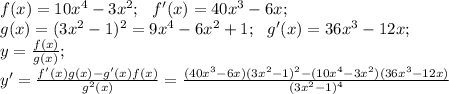 f(x)=10 x^{4}-3 x^{2}; \ \ f'(x)=40 x^{3} -6x;\\&#10;g(x)= (3x^{2} -1)^{2}= 9x^{4}-6 x^{2} +1; \ \ g'(x)=36 x^{3} -12x;\\&#10;y= \frac{f(x)}{g(x)}; \\&#10;y'= \frac{f'(x)g(x)-g'(x)f(x)}{g^{2}(x)}= \frac{(40x^{3}-6x)(3x^{2}-1)^{2}-(10x^{4}-3x^{2})(36x^{3}-12x)}{(3x^2-1)^{4}}