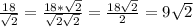 \frac{18}{ \sqrt{2} } = \frac{18* \sqrt{2} }{ \sqrt{2} \sqrt{2} } = \frac{18 \sqrt{2} }{2} =9 \sqrt{2}