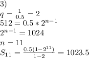 3)\\&#10;q=\frac{1}{0.5}=2\\&#10;512=0.5*2^{n-1}\\&#10;2^{n-1}=1024\\&#10; n=11\\&#10;S_{11}=\frac{0.5(1-2^{11})}{1-2}=1023.5