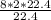 \frac{8*2*22.4}{22.4}