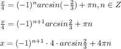 \frac{x}{4}=(-1)^{n}arcsin(-\frac{2}{3})+\pi n,n\in Z\\\\\frac{x}{4}=(-1)^{n+1}arcsin\frac{2}{3}+\pi n\\\\x=(-1)^{n+1}\cdot 4\cdot arcsin\frac{2}{3}+4\pi n