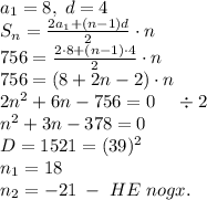 a_1=8,\;d=4\\S_n=\frac{2a_1+(n-1)d}2\cdot n\\756=\frac{2\cdot8+(n-1)\cdot4}2\cdot n\\756=(8+2n-2)\cdot n\\2n^2+6n-756=0\;\;\;\;\div2\\n^2+3n-378=0\\D=1521=(39)^2\\n_1=18\\n_2=-21\;-\;HE\;nogx.