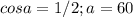 cosa=1/2; a=60