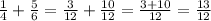 \frac{1}{4} + \frac{5}{6} = \frac{3}{12} + \frac{10}{12} = \frac{3+10}{12} = \frac{13}{12}