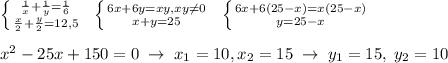 \left \{ {{\frac{1}{x}+\frac{1}{y}=\frac{1}{6}} \atop {\frac{x}{2}+\frac{y}{2}=12,5}} \right. \; \; \left \{ {{6x+6y=xy,xy\ne 0} \atop {x+y=25}} \right. \; \; \left \{ {{6x+6(25-x)=x(25-x)} \atop {y=25-x}} \right. \\\\x^2-25x+150=0\; \to \; x_1=10,x_2=15\; \to \; y_1=15,\; y_2=10