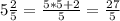 5 \frac{2}{5} = \frac{5*5+2}{5} = \frac{27}{5}