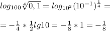 log_{100}\sqrt[4]{0,1}=log_{10^2}(10^{-1})^{\frac{1}{4}}=\\\\=-\frac{1}{4}*\frac{1}{2}lg 10=-\frac{1}{8}*1=-\frac{1}{8}