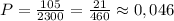 P=\frac{105}{2300} = \frac{21}{460}\approx0,046