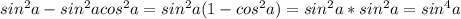 sin^2a-sin^2acos^2a=sin^2a(1-cos^2a)=sin^2a*sin^2a=sin^4a