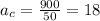 a_c = \frac{900}{50}=18