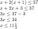 x+2(x+1)\leq37\\x+2x+3\leq37\\3x\leq37-3\\3x\leq34\\x\leq11\frac13