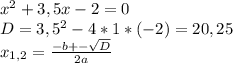 x^{2} +3,5x-2=0\\&#10;D=3,5^{2} -4*1*(-2)=20,25\\&#10;x_{1,2} = \frac{-b+- \sqrt{D} }{2a} &#10;