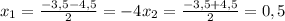 x_{1}= \frac{-3,5- 4,5 }{2}=-4&#10; x_{2}= \frac{-3,5+ 4,5 }{2}=0,5