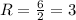 R= \frac{6}{2}=3