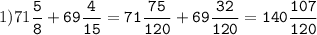 1)71\tt\displaystyle\frac{5}{8}+69\frac{4}{15}=71\frac{75}{120}+69\frac{32}{120}=140\frac{107}{120}