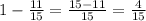 1-\frac{11}{15}=\frac{15-11}{15}=\frac{4}{15}