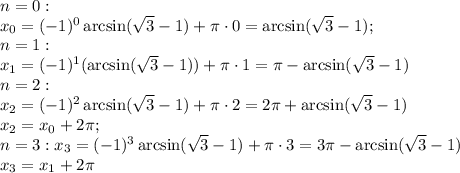 n=0:\\&#10;x_0=(-1)^0\arcsin(\sqrt3-1)+\pi\cdot0=\arcsin(\sqrt3-1);\\&#10;n=1:\\&#10;x_1=(-1)^1(\arcsin(\sqrt3-1))+\pi\cdot1=\pi-\arcsin(\sqrt3-1)\\&#10;n=2:\\&#10;x_2=(-1)^2\arcsin(\sqrt3-1)+\pi\cdot2=2\pi+\arcsin(\sqrt3-1)\\&#10;x_2=x_0+2\pi;\\&#10;n=3:&#10;x_3=(-1)^3\arcsin(\sqrt3-1)+\pi\cdot3=3\pi-\arcsin(\sqrt3-1)\\&#10;x_3=x_1+2\pi