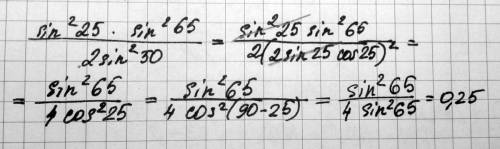 Sin^2 (25 градусов)*sin^2 (65 градусов)/ 2sin^2 (50 градусов)