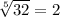 \sqrt[5] {32}=2