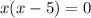 x(x-5)=0