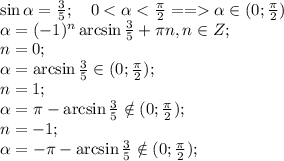 \sin\alpha=\frac{3}{5};\ \ \ 0<\alpha<\frac{\pi}{2}==\alpha\in(0;\frac{\pi}{2})\\&#10;\alpha=(-1)^n\arcsin\frac{3}{5}+\pi n, n\in Z;\\&#10;n=0;\\&#10;\alpha=\arcsin\frac{3}{5}\in(0;\frac{\pi}{2});\\&#10;n=1;\\&#10;\alpha=\pi-\arcsin\frac{3}{5}\notin(0;\frac{\pi}{2});\\&#10;n=-1;\\&#10;\alpha=-\pi-\arcsin\frac{3}{5}\notin(0;\frac{\pi}{2});\\&#10;\\&#10;\\&#10;