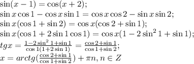 \sin(x-1)=\cos(x+2);\\&#10;\sin x\cos1-\cos x\sin1=\cos x\cos2-\sin x\sin2;\\&#10;\sin x(\cos 1+\sin2)=\cos x(\cos2+\sin1);\\&#10;\sin x(\cos1+2\sin1\cos1)=\cos x(1-2\sin^21+\sin1);\\&#10;tg x=\frac{1-2\sin^21+\sin1}{\cos1(1+2\sin1)}=\frac{\cos2+\sin1}{\cos1+\sin2};\\&#10;x=arctg(\frac{\cos2+\sin1}{\cos1+\sin2})+\pi n, n\in Z