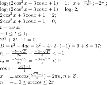 \log_2(2\cos^2x+3\cos x+1)=1;\ \ x\in[\frac{-7\pi}{2};-2\pi];\\&#10;\log_2(2\cos^2x+3\cos x+1)=\log_22;\\&#10;2\cos^2x+3\cos x+1=2;\\&#10;2\cos^2x+3\cos x-1=0;\\&#10;t=\cos x;\\ -1\leq t\leq 1;\\&#10;2t^2+3t-1=0;\\&#10;D=b^2-4ac=3^2-4\cdot2\cdot(-1)=9+8=17;\\&#10;t_1=\frac{-b-\sqrt D}{2a}=\frac{-3-\sqrt{17}}{4}<-1\\&#10;t_2=\frac{-b+\sqrt D}{2a}=\frac{-3+\sqrt{17}}{4}<1;\\&#10;\cos x=\frac{\sqrt{17}-3}{4};\\&#10;x=\pm\arccos(\frac{\sqrt{17}-3}{4})+2\pi n, n\in Z;\\&#10;n=-1; 0\leq \arccos\leq2\pi\\&#10;&#10;