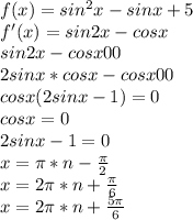 f(x)=sin^2x-sinx+5\\&#10;f'(x)=sin2x-cosx\\&#10;sin2x-cosx00\\&#10;2sinx*cosx-cosx00\\&#10;cosx(2sinx-1)=0\\&#10;cosx=0\\&#10;2sinx-1=0\\&#10;x=\pi*n-\frac{\pi}{2}\\ &#10;x=2\pi*n+\frac{\pi}{6}\\&#10;x=2\pi*n+\frac{5\pi}{6}