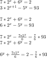 7*2^x+6^y=2\\&#10; 3*2^{x+1}-5^y=93\\&#10;\\&#10;7*2^x+6^y=2\\&#10;6*2^x-5^y=93\\&#10;\\&#10;7*2^x-\frac{7*5^y}{6}=\frac{7}{6}*93\\&#10;7*2^x+6^y=2\\\\&#10;6^y+\frac{7*5^y}{6}=2-\frac{7}{6}*93\\&#10;