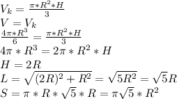 V_{k}=\frac{\pi*R^2*H}{3}\\&#10;V=V_{k}\\&#10;\frac{4\pi*R^3}{6}=\frac{\pi*R^2*H}{3}\\&#10;4\pi*R^3=2\pi*R^2*H\\&#10;H=2R\\&#10;L=\sqrt{(2R)^2+R^2}=\sqrt{5R^2}=\sqrt{5}R\\&#10;S=\pi*R*\sqrt{5}*R=\pi\sqrt{5}*R^2