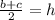 \frac{b+c}{2}=h\\&#10;