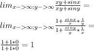 lim_{x-\infty;y-\infty}\frac{xy+sinx}{xy+siny}=\\\\lim_{x-\infty;y-\infty}\frac{1+\frac{sin x}{x}*\frac{1}{y}}{1+\frac{sin y}{y}*\frac{1}{x}}=\\\\\frac{1+1*0}{1+1*0}=1