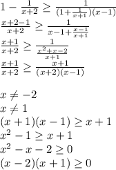 1-\frac{1}{x+2} \geq \frac{1}{(1+\frac{1}{x+1})(x-1)}\\&#10; \frac{x+2-1}{x+2} \geq \frac{1}{x-1+\frac{x-1}{x+1}}\\&#10; \frac{x+1}{x+2} \geq \frac{1}{\frac{x^2+x-2}{x+1}}\\&#10;\frac{x+1}{x+2} \geq \frac{x+1}{(x+2)(x-1)}\\\\&#10;x \neq -2\\&#10;x \neq 1\\&#10;(x+1)(x-1) \geq x+1\\&#10;x^2-1 \geq x+1\\&#10; x^2-x-2 \geq 0\\&#10; (x-2)(x+1) \geq 0\\&#10; &#10;