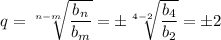 q= \sqrt[n-m]{ \dfrac{b_n}{b_m} } = \pm\sqrt[4-2]{ \dfrac{b_4}{b_2} }=\pm2