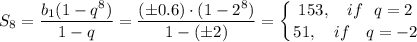 S_8= \dfrac{b_1(1-q^8)}{1-q}= \dfrac{(\pm0.6)\cdot(1-2^8)}{1-(\pm2)} =\displaystyle \left \{ {{153,~~~if~~ q=2} \atop {51,~~~ if~~~ q=-2}} \right.