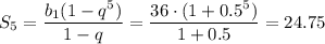 S_5= \dfrac{b_1(1-q^5)}{1-q}= \dfrac{36\cdot(1+0.5^5)}{1+0.5}= 24.75