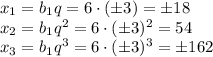 x_1=b_1q=6\cdot(\pm3)=\pm18\\ x_2=b_1q^2=6\cdot(\pm3)^2=54\\ x_3=b_1q^3=6\cdot(\pm 3)^3=\pm162