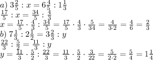 a)\;3\frac25:x=6\frac45:1\frac13\\\frac{17}5:x=\frac{34}5:\frac43\\x=\frac{17}5\cdot\frac43:\frac{34}5=\frac{17}5\cdot\frac43\cdot\frac5{34}=\frac4{3\cdot2}=\frac46=\frac23\\&#10;b)\;7\frac13:2\frac12= 3\frac23:y\\\frac{22}3:\frac52=\frac{11}3:y\\y=\frac{11}3\cdot\frac52:\frac{22}3=\frac{11}3\cdot\frac52\cdot\frac3{22}=\frac5{2\cdot2}=\frac54=1\frac14