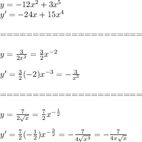 y=-12x^2+3x^5 \\ y'=-24x+15x^4 \\ \\====================== \\ \\ y= \frac{3}{2x^2} = \frac{3}{2} x^{-2} \\ \\ y'= \frac{3}{2} (-2)x^{-3}= -\frac{3}{x^3} \\ \\ ====================== \\ \\ y= \frac{7}{2 \sqrt{x} } = \frac{7}{2} x^{ -\frac{1}{2} } \\ \\ y'= \frac{7}{2}(- \frac{1}{2} )x^{- \frac{3}{2} }=- \frac{7}{4 \sqrt{x^3} } =- \frac{7}{4x \sqrt{x} }