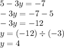 5 - 3y = - 7 \\ - 3y = - 7 - 5 \\ - 3y = - 12 \\y = ( - 12) \div ( - 3) \\ y = 4