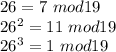 26=7\ mod 19\\&#10;26^2=11 \ mod 19\\&#10;26^3= 1 \ mod 19