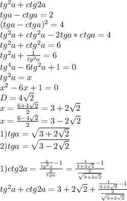 tg^2a+ctg2a\\&#10;tga-ctga=2\\&#10;(tga-ctga)^2=4\\&#10;tg^2a+ctg^2a-2tga*ctga=4\\&#10;tg^2a+ctg^2a=6\\&#10;tg^2a+\frac{1}{tg^2a}=6\\&#10;tg^4a-6tg^2a+1=0\\&#10;tg^2a=x\\&#10;x^2-6x+1=0\\&#10;D=4\sqrt{2}\\&#10;x=\frac{6+4\sqrt{2}}{2}=3+2\sqrt{2}\\&#10;x=\frac{6-4\sqrt{2}}{2}=3-2\sqrt{2}\\&#10;1)tga=\sqrt{3+2\sqrt{2}}\\&#10;2)tga=\sqrt{3-2\sqrt{2}}\\\\&#10;1)ctg2a=\frac{\frac{1}{tg^2a}-1}{\frac{2}{tga}}=\frac{\frac{1}{3+2\sqrt{2}}-1}{\frac{2}{\sqrt{3+2\sqrt{2}}}}\\&#10;tg^2a+ctg2a=3+2\sqrt{2}+\frac{\frac{1}{3+2\sqrt{2}}-1}{\frac{2}{\sqrt{3+2\sqrt{2}}}}