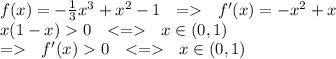 f(x)=- \frac{1}{3}x^3+x^2-1 \ \ = \ \ f'(x)=-x^2+x \\&#10;x(1-x)0 \ \ <= \ \ x \in (0,1) \\&#10;= \ \ f'(x)0 \ \ <= \ \ x\in(0,1)