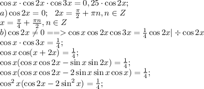 \cos x\cdot\cos2x\cdot\cos3x=0,25\cdot\cos2x;\\&#10;a) \cos2x=0;\ \ 2x=\frac{\pi}{2}+\pi n, n\in Z\\&#10;x=\frac{\pi}{4}+\frac{\pi n}{2}, n\in Z\\&#10;b)\cos2x\neq0==\cos x\cos2x\cos3x=\frac{1}{4}\cos2x|\div\cos2x\\&#10;\cos x\cdot\cos3x=\frac{1}{4};\\&#10;\cos x\cos(x+2x)=\frac{1}{4};\\&#10;\cos x(\cos x\cos2x-\sin x\sin2x)=\frac{1}{4};\\&#10;\cos x(\cos x\cos2x-2\sin x\sin x\cos x)=\frac{1}{4};\\&#10;\cos^2x(\cos2x-2\sin^2x)=\frac{1}{4};\\