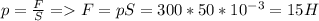 p=\frac{F}{S}=F=pS=300*50*10^{-3}=15 H