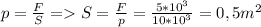 p=\frac{F}{S}=S=\frac{F}{p}=\frac{5*10^3}{10*10^3}=0,5m^2