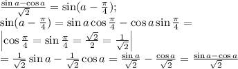 \frac{\sin a-\cos a}{\sqrt2}=\sin(a-\frac{\pi}{4});\\&#10;\sin(a-\frac{\pi}{4})=\sin a\cos\frac{\pi}{4}-\cos a\sin\frac{\pi}{4}=\\&#10;\left|\cos\frac{\pi}{4}=\sin\frac{\pi}{4}=\frac{\sqrt{2}}{2}=\frac{1}{\sqrt{2}}\right|\\&#10;=\frac{1}{\sqrt{2}}\sin a-\frac{1}{\sqrt{2}}\cos a=\frac{\sin a}{\sqrt{2}}-\frac{\cos a}{\sqrt{2}}=\frac{\sin a-\cos a}{\sqrt{2}}