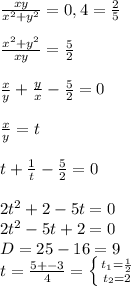 \frac{xy}{x^2+y^2} =0,4= \frac{2}{5} \\ \\ \frac{x^2+y^2}{xy} = \frac{5}{2} \\ \\ \frac{x}{y} + \frac{y}{x} - \frac{5}{2} =0 \\ \\ \frac{x}{y} =t \\ \\ t+ \frac{1}{t}- \frac{5}{2} =0 \\ \\ 2t^2+2-5t=0 \\ 2t^2-5t+2=0 \\ D=25-16=9 \\ t= \frac{5+-3}{4} = \left \{ {{t_1= \frac{1}{2} } \atop {t_2=2}} \right.