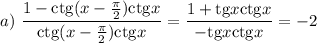 a)~\displaystyle \frac{1-{\rm ctg}(x-\frac{\pi}{2}){\rm ctg}x}{{\rm ctg}(x-\frac{\pi}{2}){\rm ctg}x}=\frac{1+{\rm tg}x{\rm ctg}x}{-{\rm tg}x{\rm ctg}x}=-2