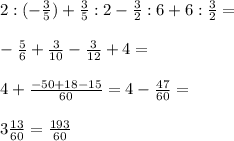 2:(-\frac{3}{5})+\frac{3}{5}:2-\frac{3}{2}:6+6:\frac{3}{2}=\\\\-\frac{5}{6}+\frac{3}{10}-\frac{3}{12}+4=\\\\4+\frac{-50+18-15}{60}=4-\frac{47}{60}=\\\\3\frac{13}{60}=\frac{193}{60}